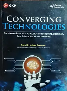 Converging Technologies : The Intersection of loTs, AI, ML, DL, Cloud Computing, Blockchain, Data Science, AR, VR and 3D Printing | GK Publication
