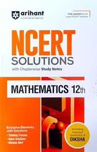 Arihant NCERT Solutions for Class 12th Mathematics with Chapterwise Study Notes | including Selected Questions of DIKSHA App | Fully updated as per latest NCERT Textbook